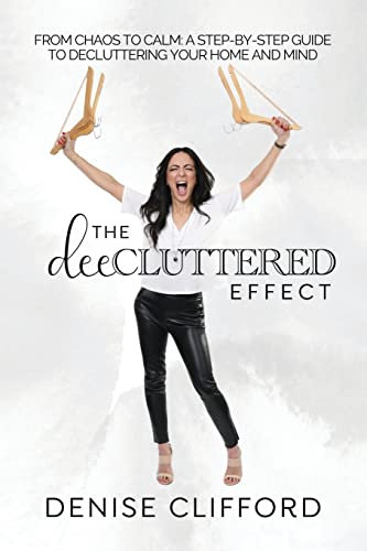 The DeeCluttered Effect: From Chaos To Calm: A Step-By-Step Guide To Decluttering Your Home And Mind