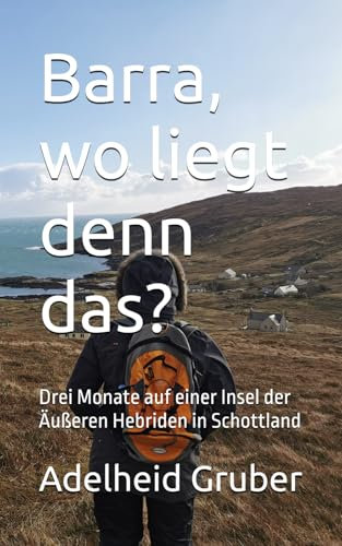 Barra, wo liegt denn das?: Drei Monate auf einer Insel der Äußeren Hebriden in Schottland