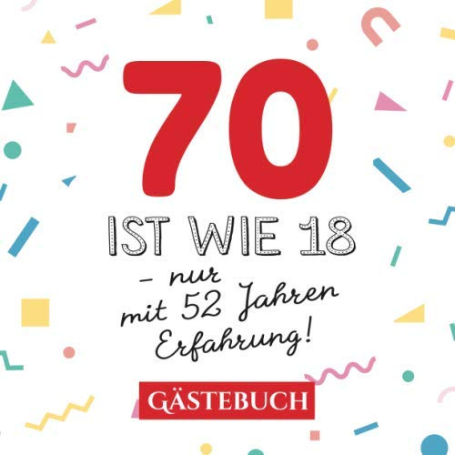 70 ist wie 18 - nur mit 52 Jahren Erfahrung: Gästebuch zum 70.Geburtstag für Mann oder Frau - 70 Jahre - Geschenk & Lustige Deko - Buch für Glückwünsche und Fotos der Gäste