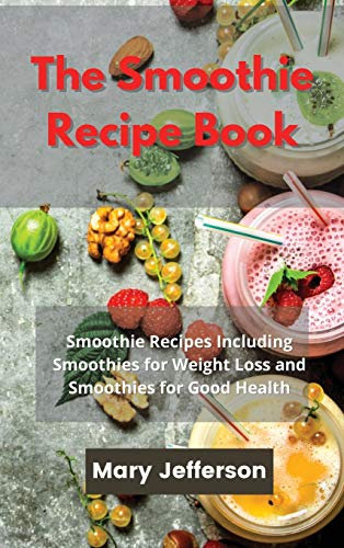 The Smoothie Recipe Book: Smoothie Recipes Including Smoothies for Weight Loss and Smoothies for Good Health
