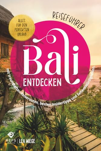 Bali entdecken - Alles für den perfekten Urlaub - Reiseführer mit traumhaften Reiserouten, besten Insidertipps und Sehenswürdigkeiten