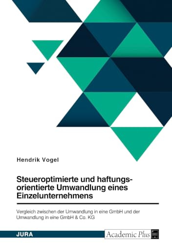 Steueroptimierte und haftungsorientierte Umwandlung eines Einzelunternehmens. Vergleich zwischen der Umwandlung in eine GmbH und der Umwandlung in eine GmbH & Co. KG