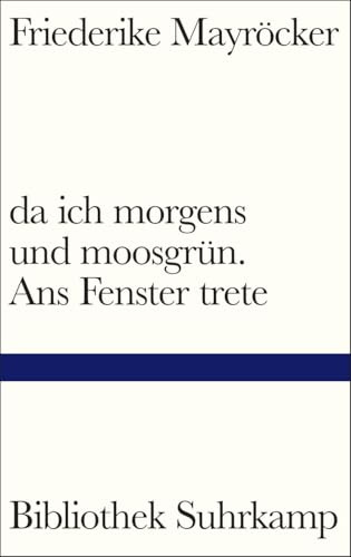 da ich morgens und moosgrün. Ans Fenster trete: Nominiert für den Preis der Leipziger Buchmesse 2021 in der Kategorie Belletristik (Bibliothek Suhrkamp)