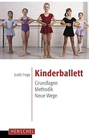 Kinderballett: Grundlagen - Methodik - Neue Wege