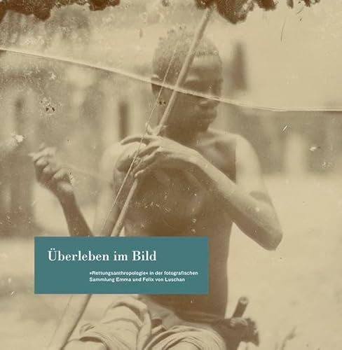 Überleben im Bild: »Rettungsanthropologie« in der fotografischen Sammlung Emma und Felix von Luschan (Beiträge zur Geschichte der Fotografie in Österreich)
