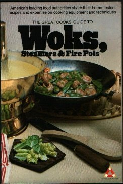 The Great Cooks' Guide to Woks, Steamers and Fire Pots: America's Leading Food Authorities Share Their Home-Tested Recipes and Expertise on Cooking E