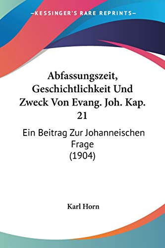 Abfassungszeit, Geschichtlichkeit Und Zweck Von Evang. Joh. Kap. 21: Ein Beitrag Zur Johanneischen Frage (1904)