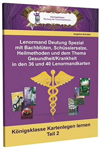 Lenormand Deutung Spezial mit Bachblüten, Schüsslersalze, Heilmethoden und dem Thema Gesundheit/Krankheit in den 36 und 40 Lenormandkarten: Königsklasse Kartenlegen lernen Teil 2