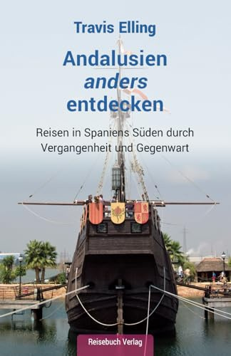 Andalusien anders entdecken: Reisen in Spaniens Süden durch Vergangenheit und Gegenwart