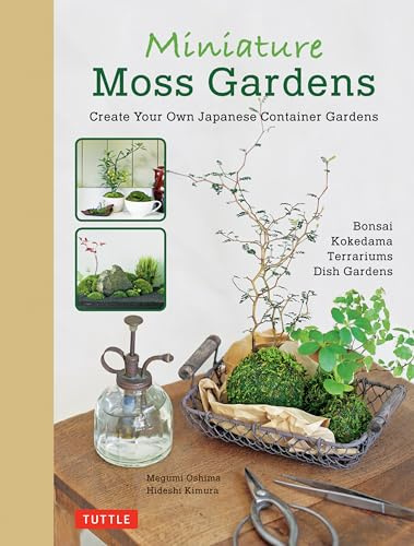 Miniature Moss Gardens: Create Your Own Japanese Container Gardens (Bonsai, Kokedama, Terrariums & Dish Gardens)