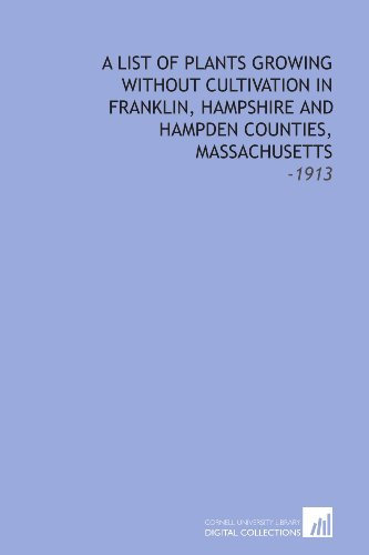 A List of Plants Growing Without Cultivation in Franklin, Hampshire and Hampden Counties, Massachusetts: -1913