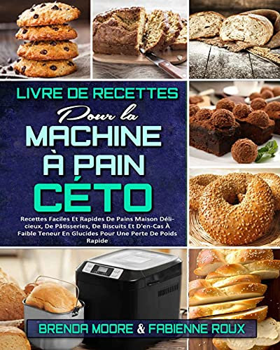 Livre De Recettes Pour La Machine À Pain Céto: Recettes Faciles Et Rapides De Pains Maison Délicieux, De Pâtisseries, De Biscuits Et D'en-Cas À Faible ... Bread Machine Cookbook) (French Version)