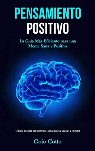 Pensamiento Positivo: La guía más eficiente para una mente sana y positiva (La mejor guía para sobreponerse a la negatividad y alcanzar la felicidad)