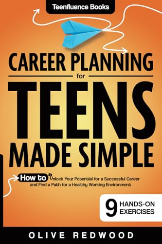 Career Planning For Teens Made Simple: How to Unlock your Potential for a Successful Career and Find a Path for a Healthy Working Environment (Teenfluence Books)