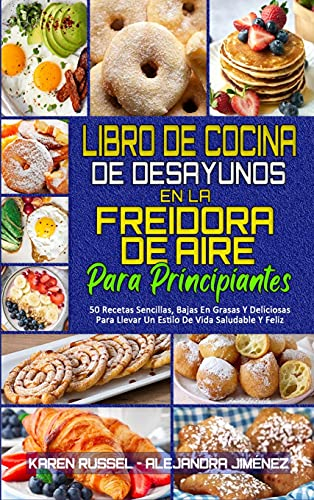 Libro De Cocina De Desayunos En La Freidora De Aire Para Principiantes: 50 Recetas Sencillas, Bajas En Grasas Y Deliciosas Para Llevar Un Estilo De ... Cookbook for Beginners) (Spanish Version)