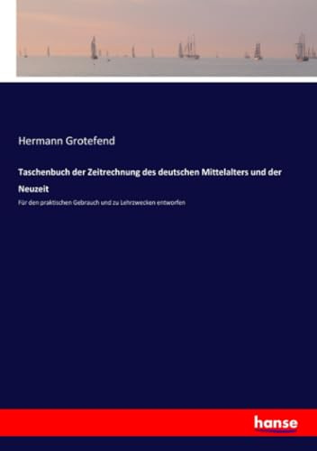 Taschenbuch der Zeitrechnung des deutschen Mittelalters und der Neuzeit: Für den praktischen Gebrauch und zu Lehrzwecken entworfen