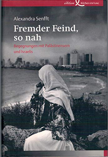 Fremder Feind, so nah: Begegnungen mit Palästinensern und Israelis