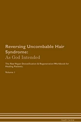 Reversing Uncombable Hair Syndrome: As God Intended The Raw Vegan Plant-Based Detoxification & Regeneration Workbook for Healing Patients. Volume 1