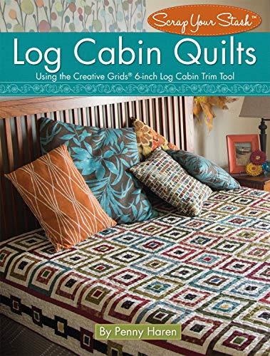 Log Cabin Quilts: Using the Creative Grids(R) 6-inch Log Cabin Trim Tool (Landauer) Perfect Blocks from Your Scraps & Stash, plus Projects for Quilts, Pillows, Table Toppers, & More (Scrap Your Stash)