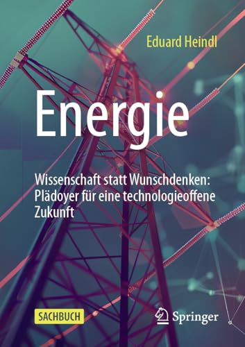 Energie: Wissenschaft statt Wunschdenken: Plädoyer für eine technologieoffene Zukunft