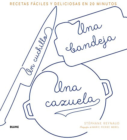Un Cuchillo, Una Bandeja, Una Cazuela: Recetas Fáciles Y Deliciosas En 20 Minutos