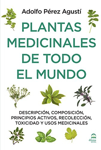 PLANTAS MEDICINALES DE TODO EL MUNDO: Descripción, composición, principios activos, recolección, toxicidad y usos medicinales