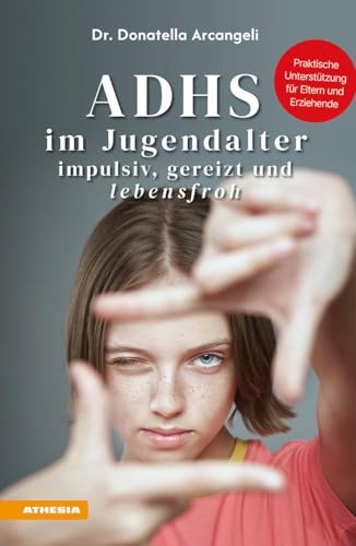 ADHS im Jugendalter - impulsiv, gereizt und lebensfroh: Praktische Unterstützung für Eltern und Erziehende