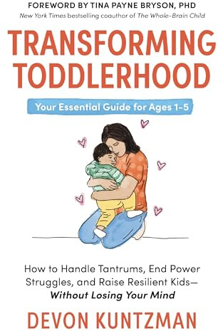 Transforming Toddlerhood: How to Handle Tantrums, End Power Struggles, and Raise Resilient Kids---Without Losing Your Mind