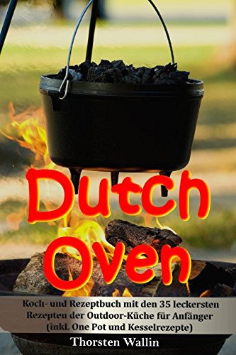 Dutch Oven: Koch- und Rezeptbuch mit den 35 leckersten Rezepten der Outdoor-Küche für Anfänger
