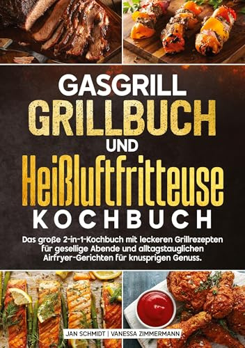 Gasgrill Grillbuch und Heißluftfritteuse Kochbuch: Das große 2-in-1-Kochbuch mit leckeren Grillrezepten für gesellige Abende und alltagstauglichen Airfryer-Gerichten für knusprigen Genuss.