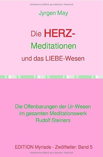 Die HERZ-Meditationen und das Liebe-Wesen: Die Offenbarungen der Ur-Wesen im gesamten Meditationswerk Rudolf Steiners
