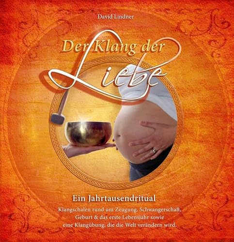 Der Klang der Liebe - Ein Jahrtausendritual (Geschenkedition): Klangschalen rund um Zeugung, Schwangerschaft, Geburt und das erste Lebensjahr sowie ... eine Klangübung, die die Welt verändern wird.