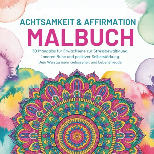 Achtsamkeit & Affirmation Malbuch: 50 Mandalas für Erwachsene zur Stressbewältigung, Inneren Ruhe und positiver Selbststärkung. Dein Weg zu mehr Gelasseheit und Lebensfreude.