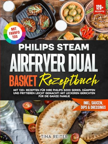 Philips Steam Airfryer Dual Basket Rezeptbuch | Mit FARBFOTOS: Mit 120+ Rezepten für Ihre Philips 5000 Series. Dämpfen und Frittieren leicht gemacht! Mit leckeren Gerichten für die ganze Familie