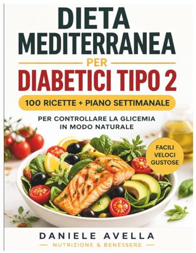 Dieta Mediterranea per Diabetici: 100+ Ricette Facili per Controllare la Glicemia e Mangiare con Gusto Ogni Giorno (Piano Alimentare Senza Zucchero, Ricette Veloci e Bilanciate)