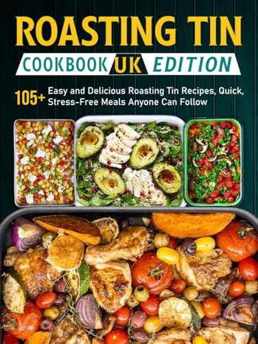 Roasting Tin Cookbook UK Edition: 105+ Easy and Delicious Roasting Tin Recipes, Quick, Stress-Free Meals Anyone Can Follow