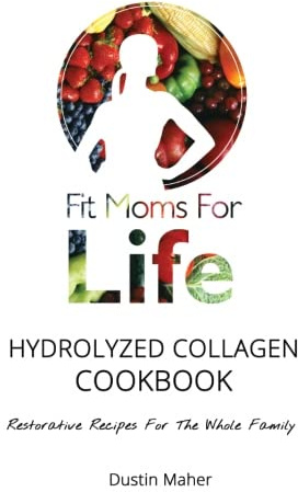 Fit Moms for Life Hydrolyzed Collagen Cookbook: Restorative Recipes for the Whole Family