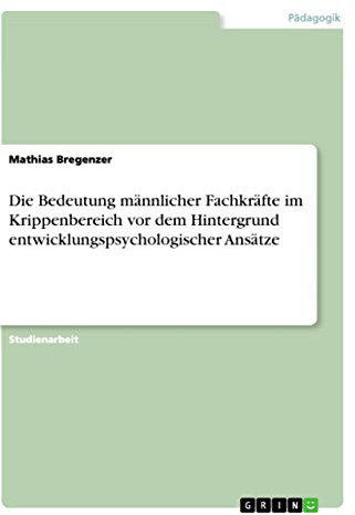 Die Bedeutung männlicher Fachkräfte im Krippenbereich vor dem Hintergrund entwicklungspsychologischer Ansätze