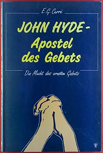 John Hyde - Apostel des Gebets: Die Macht des ernsten Gebets