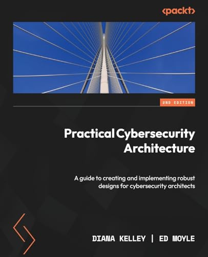 Practical Cybersecurity Architecture: A guide to creating and implementing robust designs for cybersecurity architects