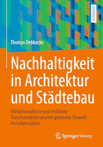 Nachhaltigkeit in Architektur und Städtebau: Klimafreundliche und resiliente Transformation unserer gebauten Umwelt im Lebenszyklus
