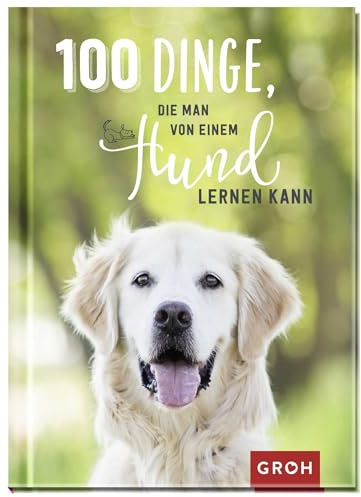 100 Dinge, die man von einem Hund lernen kann: Kleines Geschenkbuch mit einer schönen Botschaft an Hundefreunde (Geschenke für Hundeliebhaber)