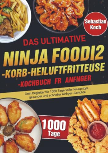 Das ultimative Ninja Foodi 2-Korb-Heißluftfritteuse-Kochbuch für Anfänger: Dein Begleiter für 1000 Tage voller knuspriger, gesunder und schneller ... Familie - 1000 Tage Inspiration für jeden Tag