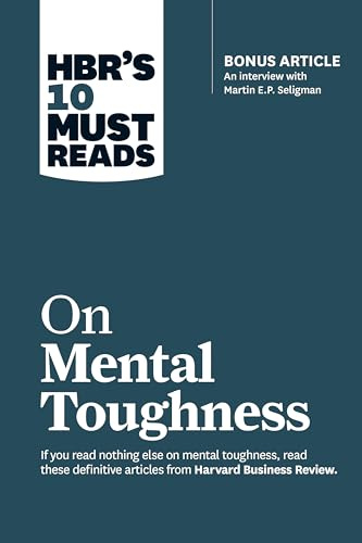 HBR's 10 Must Reads on Mental Toughness (with bonus interview Post-Traumatic Growth and Building Resilience with Martin Seligman) (HBR's 10 Must Reads)