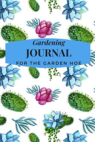 GARDENING JOURNAL FOR THE GARDEN HOE: PLANT TRACKER, SHOPPING LIST, PLOT PLANS, HANGING BASKET INFO. AND SO MUCH MORE