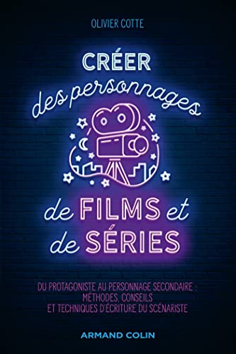 Créer des personnages de films et de séries: Du protagoniste au personnage secondaire : méthodes, conseils et techniques d'écriture du scénariste