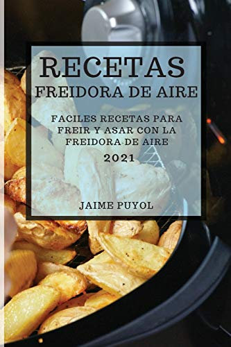 RECETAS FREIDORA DE AIRE 2021 (AIR FRYER RECIPES SPANISH EDITION): FACILES RECETAS PARA FREIR Y ASAR CON LA FREIDORA DE AIRE