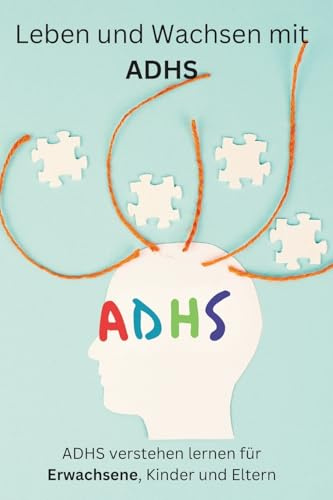 Leben und Wachsen mit ADHS: Ratgeber für Erwachsene (ADHS verstehen lernen für Erwachsene, Kinder und Eltern)