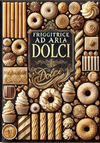 DOLCI in FRIGGITRICE AD ARIA - 52 RICETTE: Ricettario semplice e gustoso