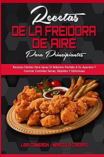 Recetas De La Freidora De Aire Para Principiantes: Recetas Fáciles Para Sacar El Máximo Partido A Su Aparato Y Cocinar Comidas Sanas, Rápidas Y ... Recipes For Beginners) (Spanish Version)